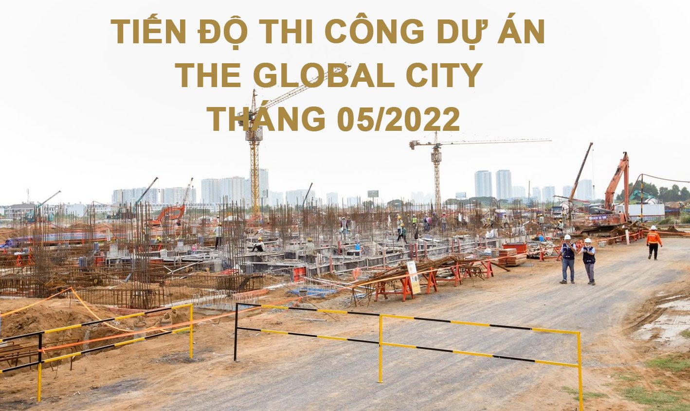 Tiến độ xây dựng dự án The Global City vào tháng 05/2022